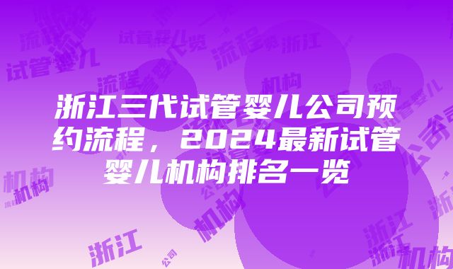 浙江三代试管婴儿公司预约流程，2024最新试管婴儿机构排名一览