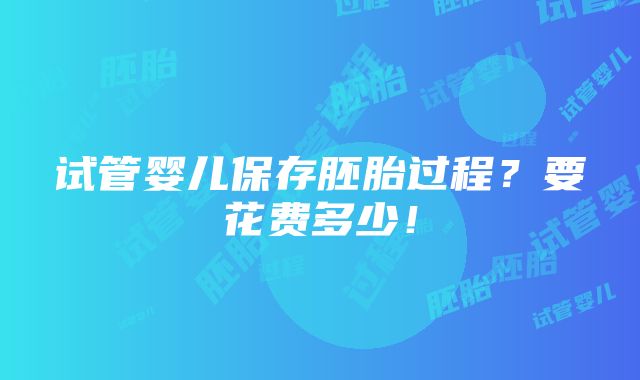 试管婴儿保存胚胎过程？要花费多少！