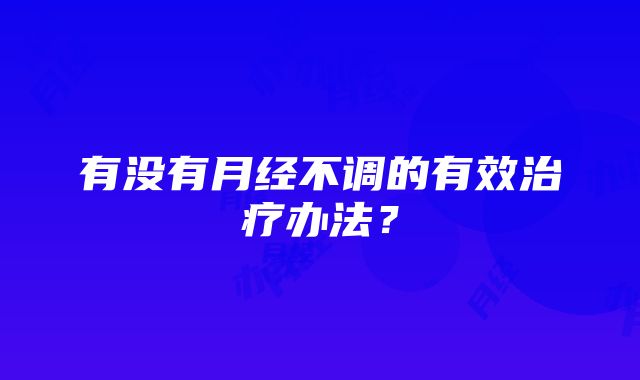 有没有月经不调的有效治疗办法？