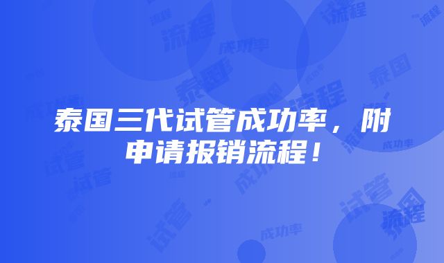 泰国三代试管成功率，附申请报销流程！