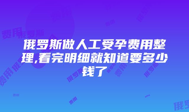 俄罗斯做人工受孕费用整理,看完明细就知道要多少钱了