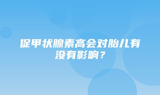 促甲状腺素高会对胎儿有没有影响？