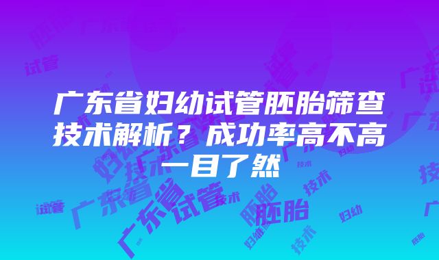 广东省妇幼试管胚胎筛查技术解析？成功率高不高一目了然