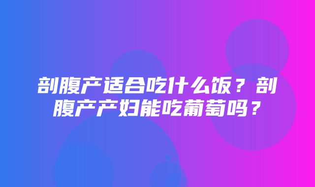 剖腹产适合吃什么饭？剖腹产产妇能吃葡萄吗？