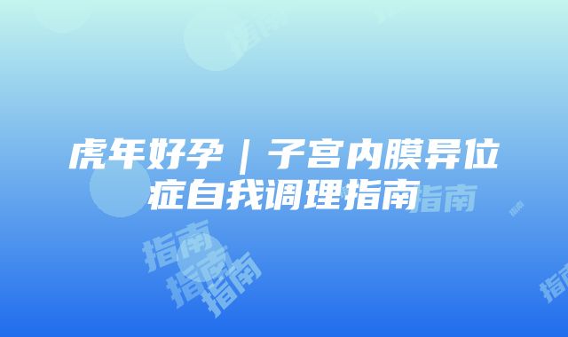 虎年好孕｜子宫内膜异位症自我调理指南