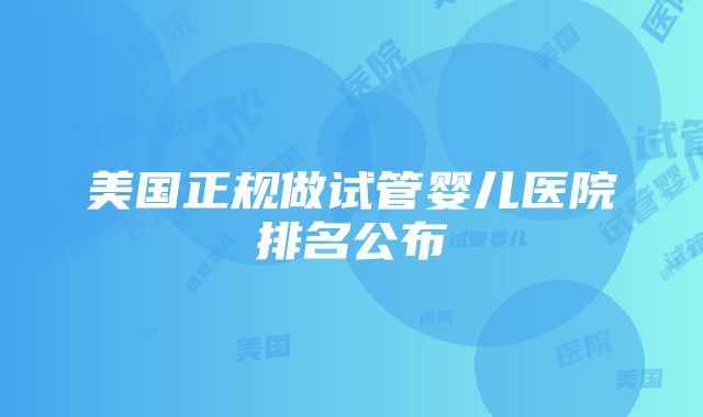 美国正规做试管婴儿医院排名公布