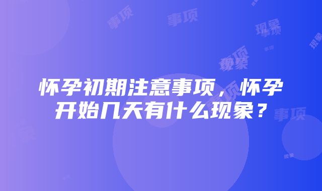 怀孕初期注意事项，怀孕开始几天有什么现象？