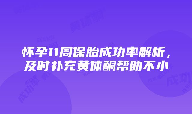 怀孕11周保胎成功率解析，及时补充黄体酮帮助不小