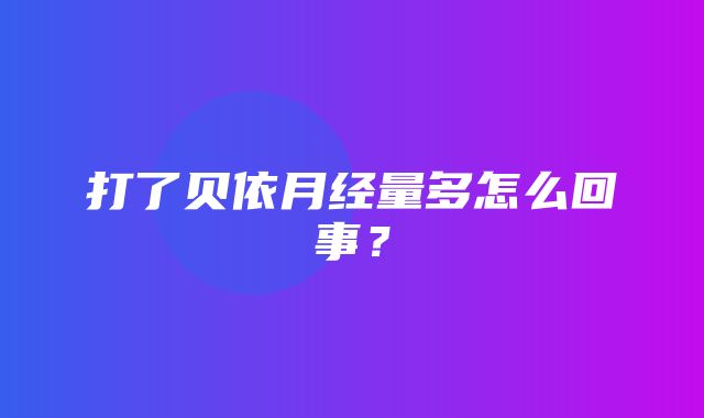 打了贝依月经量多怎么回事？