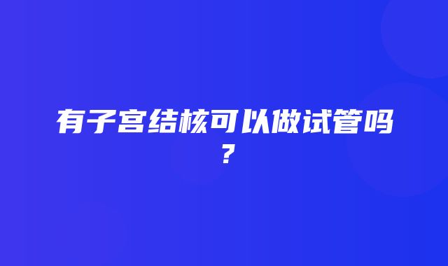 有子宫结核可以做试管吗？