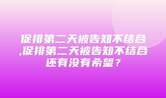 促排第二天被告知不结合,促排第二天被告知不结合还有没有希望？