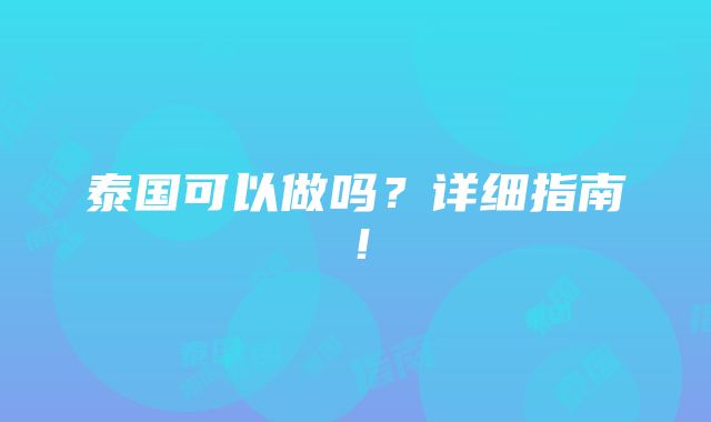 泰国可以做吗？详细指南！