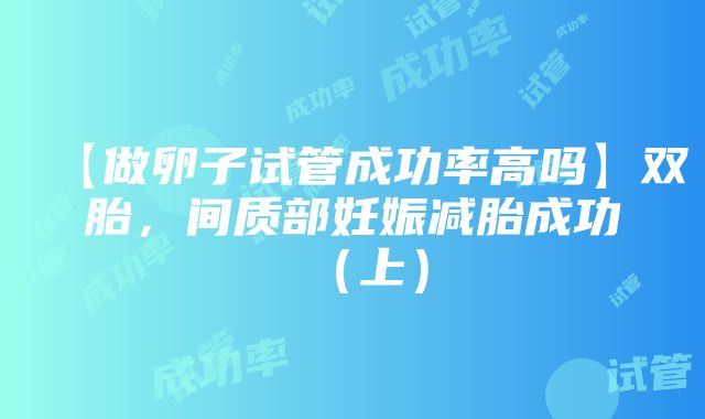 【做卵子试管成功率高吗】双胎，间质部妊娠减胎成功（上）