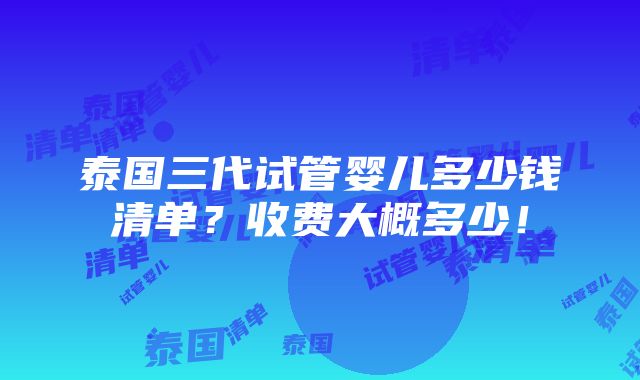 泰国三代试管婴儿多少钱清单？收费大概多少！