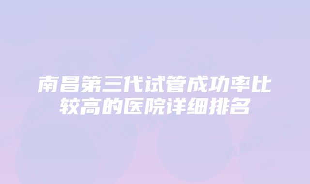 南昌第三代试管成功率比较高的医院详细排名