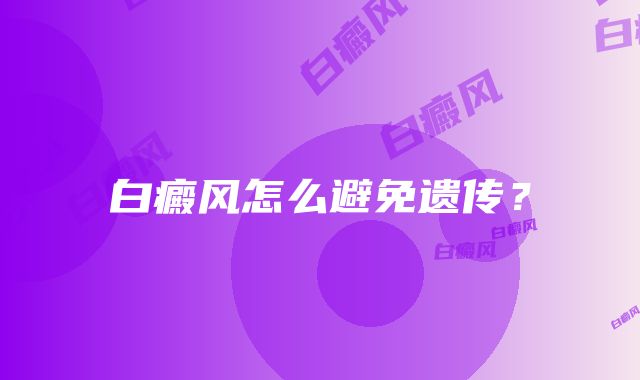 白癜风怎么避免遗传？