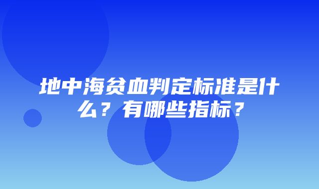 地中海贫血判定标准是什么？有哪些指标？