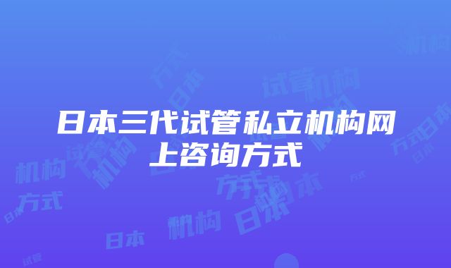 日本三代试管私立机构网上咨询方式