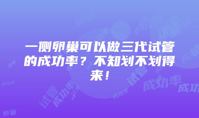 一侧卵巢可以做三代试管的成功率？不知划不划得来！