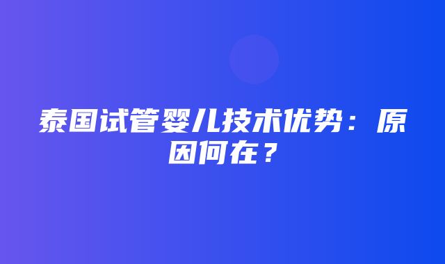 泰国试管婴儿技术优势：原因何在？