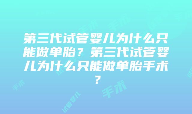 第三代试管婴儿为什么只能做单胎？第三代试管婴儿为什么只能做单胎手术？