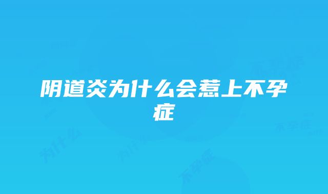 阴道炎为什么会惹上不孕症