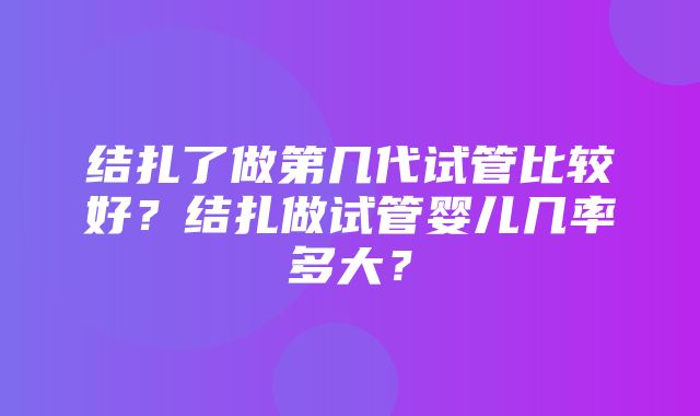 结扎了做第几代试管比较好？结扎做试管婴儿几率多大？