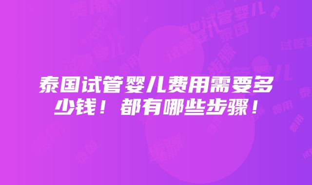 泰国试管婴儿费用需要多少钱！都有哪些步骤！