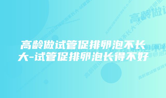 高龄做试管促排卵泡不长大-试管促排卵泡长得不好