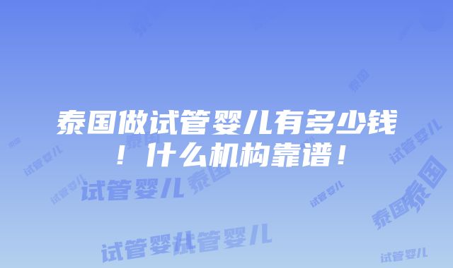 泰国做试管婴儿有多少钱！什么机构靠谱！