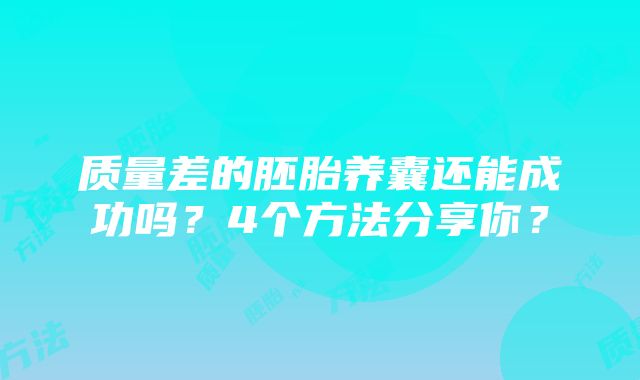 质量差的胚胎养囊还能成功吗？4个方法分享你？