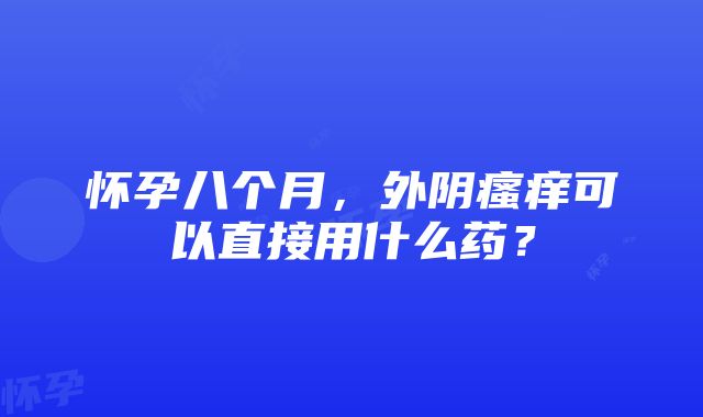 怀孕八个月，外阴瘙痒可以直接用什么药？