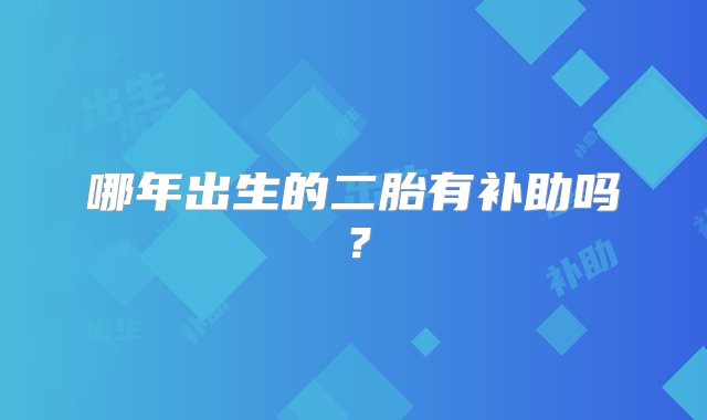 哪年出生的二胎有补助吗？