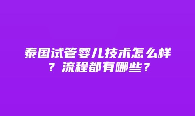 泰国试管婴儿技术怎么样？流程都有哪些？