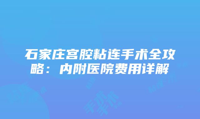 石家庄宫腔粘连手术全攻略：内附医院费用详解