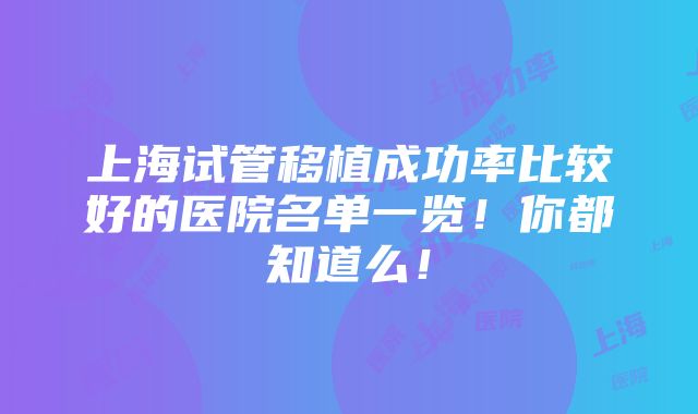 上海试管移植成功率比较好的医院名单一览！你都知道么！