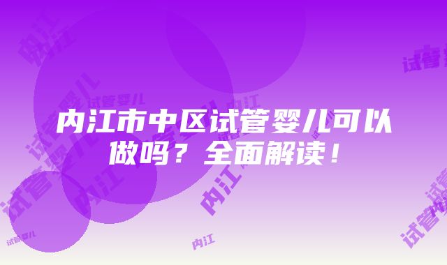 内江市中区试管婴儿可以做吗？全面解读！