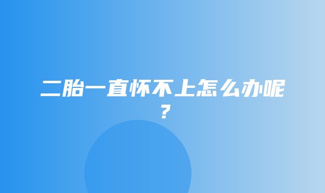 二胎一直怀不上怎么办呢？