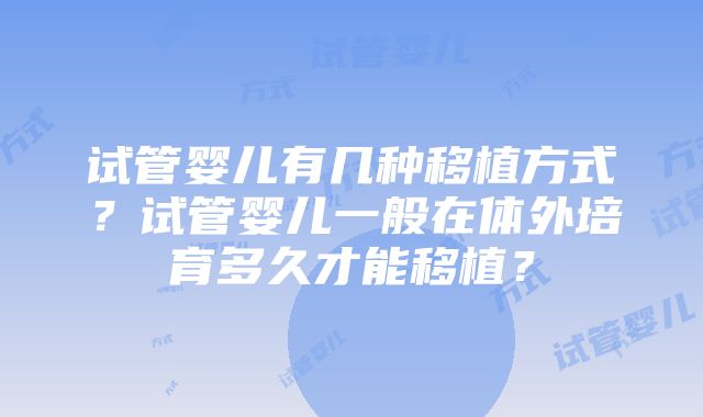 试管婴儿有几种移植方式？试管婴儿一般在体外培育多久才能移植？