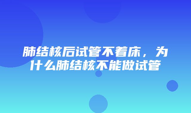 肺结核后试管不着床，为什么肺结核不能做试管