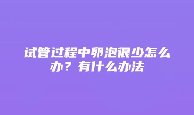 试管过程中卵泡很少怎么办？有什么办法