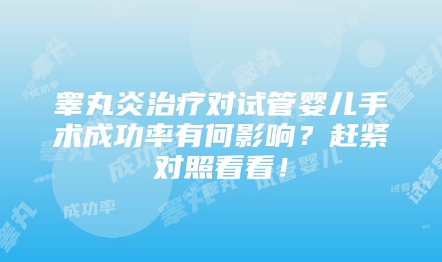 睾丸炎治疗对试管婴儿手术成功率有何影响？赶紧对照看看！