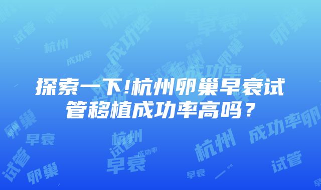 探索一下!杭州卵巢早衰试管移植成功率高吗？