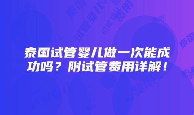 泰国试管婴儿做一次能成功吗？附试管费用详解！