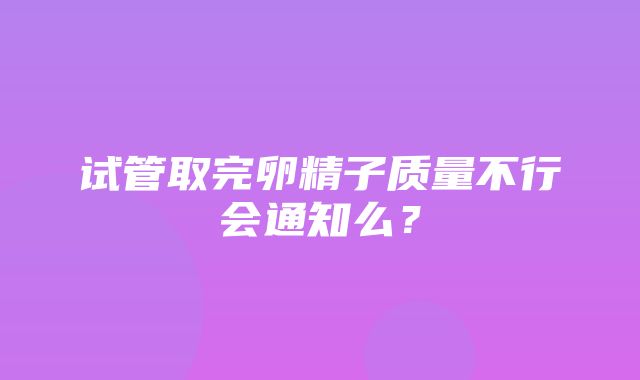 试管取完卵精子质量不行会通知么？