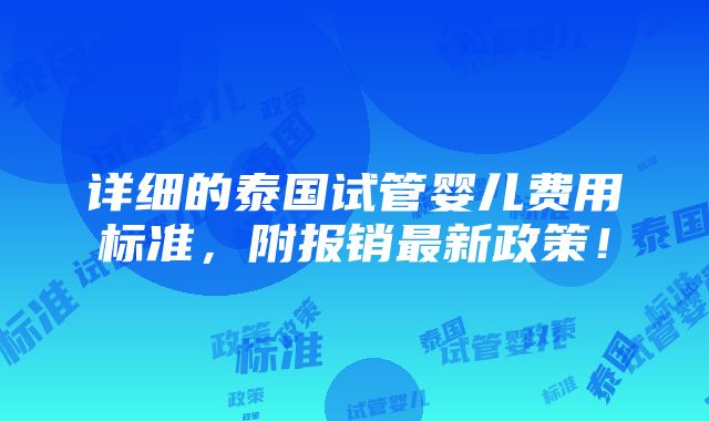 详细的泰国试管婴儿费用标准，附报销最新政策！