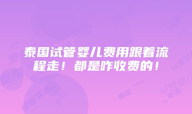 泰国试管婴儿费用跟着流程走！都是咋收费的！