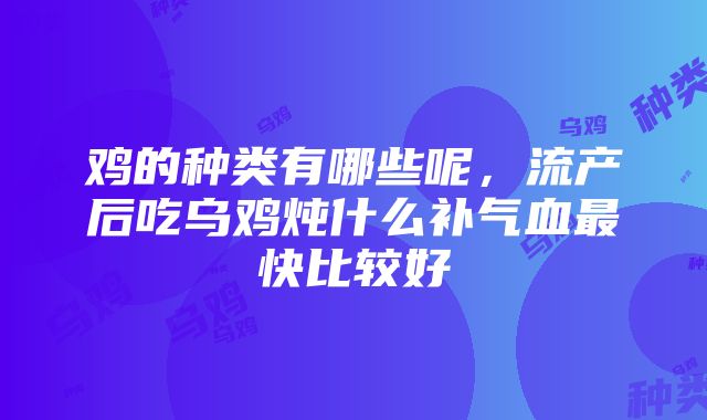 鸡的种类有哪些呢，流产后吃乌鸡炖什么补气血最快比较好