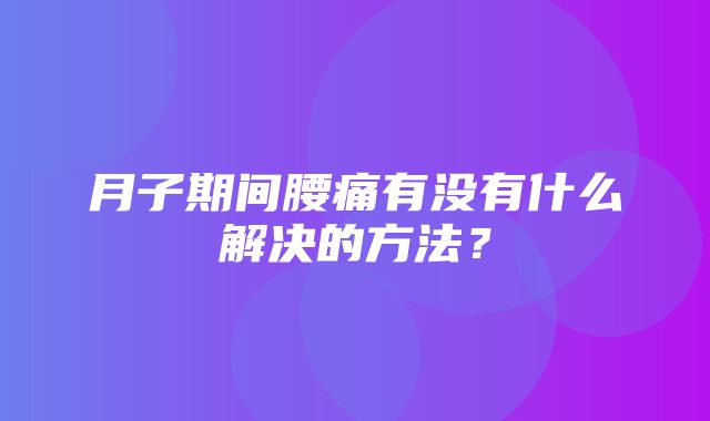 月子期间腰痛有没有什么解决的方法？