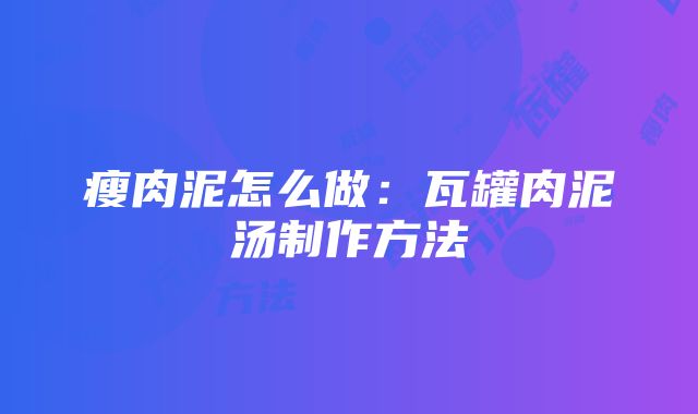 瘦肉泥怎么做：瓦罐肉泥汤制作方法